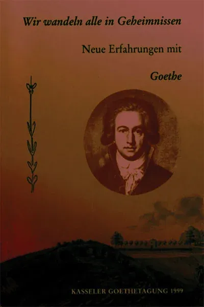 Wir wandeln alle in Geheimnissen. Neue Erfahrungen mit Goethe