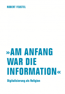 „Am Anfang war die Information“ Digitalisierung als Religion